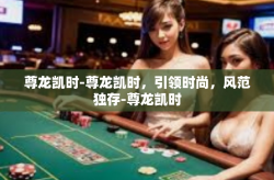 尊龙凯时-尊龙凯时，引领时尚，风范独存-尊龙凯时