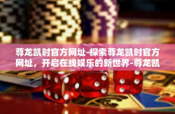 尊龙凯时官方网址-探索尊龙凯时官方网址，开启在线娱乐的新世界-尊龙凯时官方网址