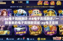 ag电子竞技测评-AG电子竞技测评，一窥未来的电子竞技新领域-ag电子竞技测评