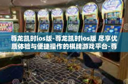 尊龙凯时ios版-尊龙凯时ios版 尽享优质体验与便捷操作的棋牌游戏平台-尊龙凯时ios版