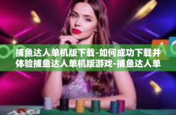 捕鱼达人单机版下载-如何成功下载并体验捕鱼达人单机版游戏-捕鱼达人单机版下载