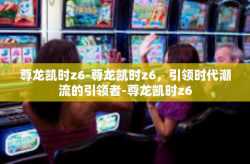 尊龙凯时z6-尊龙凯时z6，引领时代潮流的引领者-尊龙凯时z6