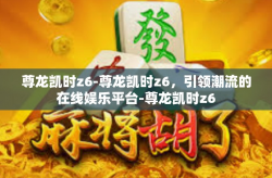 尊龙凯时z6-尊龙凯时z6，引领潮流的在线娱乐平台-尊龙凯时z6