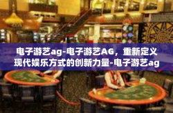 电子游艺ag-电子游艺AG，重新定义现代娱乐方式的创新力量-电子游艺ag