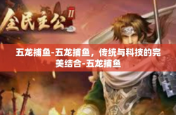 五龙捕鱼-五龙捕鱼，传统与科技的完美结合-五龙捕鱼