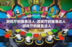 游戏厅的捕鱼达人-游戏厅的捕鱼达人-游戏厅的捕鱼达人