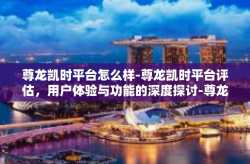 尊龙凯时平台怎么样-尊龙凯时平台评估，用户体验与功能的深度探讨-尊龙凯时平台怎么样