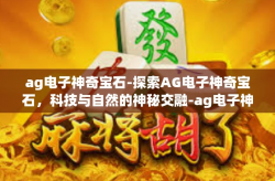 ag电子神奇宝石-探索AG电子神奇宝石，科技与自然的神秘交融-ag电子神奇宝石