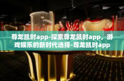 尊龙凯时app-探索尊龙凯时app，游戏娱乐的新时代选择-尊龙凯时app