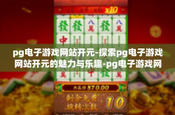 pg电子游戏网站开元-探索pg电子游戏网站开元的魅力与乐趣-pg电子游戏网站开元