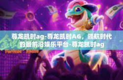 尊龙凯时ag-尊龙凯时AG，领航时代的最前沿娱乐平台-尊龙凯时ag