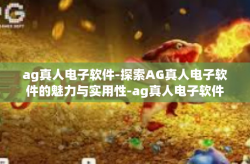 ag真人电子软件-探索AG真人电子软件的魅力与实用性-ag真人电子软件