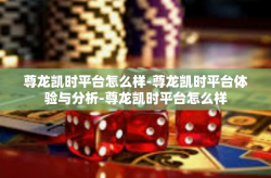 尊龙凯时平台怎么样-尊龙凯时平台体验与分析-尊龙凯时平台怎么样