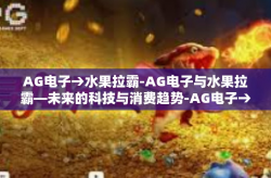 AG电子→水果拉霸-AG电子与水果拉霸—未来的科技与消费趋势-AG电子→水果拉霸