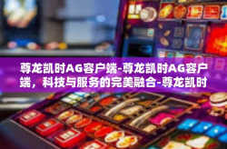 尊龙凯时AG容户端-尊龙凯时AG容户端，科技与服务的完美融合-尊龙凯时AG容户端