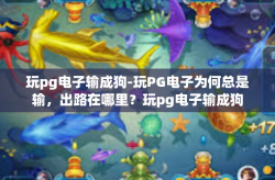玩pg电子输成狗-玩PG电子为何总是输，出路在哪里？玩pg电子输成狗