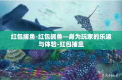 红包捕鱼-红包捕鱼—身为玩家的乐趣与体验-红包捕鱼