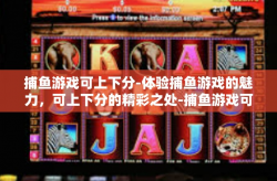 捕鱼游戏可上下分-体验捕鱼游戏的魅力，可上下分的精彩之处-捕鱼游戏可上下分
