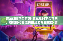尊龙凯时平台官网-尊龙凯时平台官网，引领时代潮流的在线游戏新选择-尊龙凯时平台官网