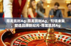尊龙凯时Ag-尊龙凯时Ag，引领未来，塑造品牌新纪元-尊龙凯时Ag