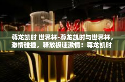 尊龙凯时 世界杯-尊龙凯时与世界杯，激情碰撞，释放极速激情！尊龙凯时 世界杯