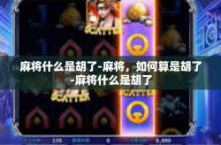 麻将什么是胡了-麻将，如何算是胡了-麻将什么是胡了