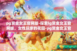 pg赏金女王官网版-探索lg赏金女王官网版，女性玩家的花园-pg赏金女王官网版