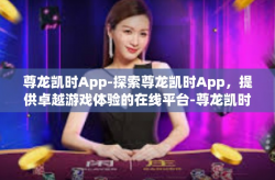 尊龙凯时App-探索尊龙凯时App，提供卓越游戏体验的在线平台-尊龙凯时App