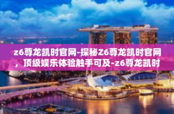 z6尊龙凯时官网-探秘Z6尊龙凯时官网，顶级娱乐体验触手可及-z6尊龙凯时官网