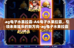 ag电子水果拉霸-AG电子水果拉霸，引领未来娱乐的新方向-ag电子水果拉霸