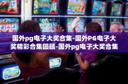 国外pg电子大奖合集-国外PG电子大奖精彩合集回顾-国外pg电子大奖合集