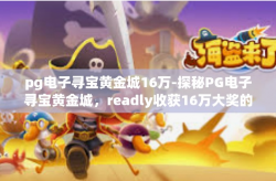 pg电子寻宝黄金城16万-探秘PG电子寻宝黄金城，readly收获16万大奖的秘密-pg电子寻宝黄金城16万