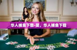 华人捕鱼下载-是，华人捕鱼下载