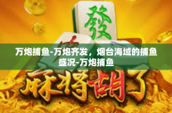 万炮捕鱼-万炮齐发，烟台海域的捕鱼盛况-万炮捕鱼