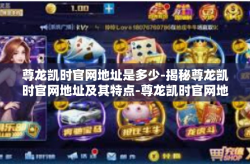尊龙凯时官网地址是多少-揭秘尊龙凯时官网地址及其特点-尊龙凯时官网地址是多少