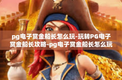 pg电子赏金船长怎么玩-玩转PG电子赏金船长攻略-pg电子赏金船长怎么玩