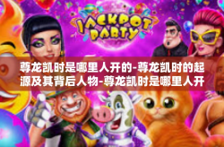 尊龙凯时是哪里人开的-尊龙凯时的起源及其背后人物-尊龙凯时是哪里人开的