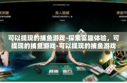 可以提现的捕鱼游戏-探索富趣体验，可提现的捕鱼游戏-可以提现的捕鱼游戏