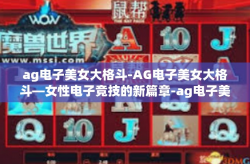 ag电子美女大格斗-AG电子美女大格斗—女性电子竞技的新篇章-ag电子美女大格斗