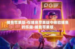 捕鱼苹果版-在捕鱼苹果版中体验捕鱼的乐趣-捕鱼苹果版