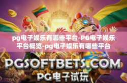pg电子娱乐有哪些平台-PG电子娱乐平台概览-pg电子娱乐有哪些平台