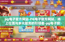 pg电子官方网站-PG电子官方网站，场上位置与多元服务的引领者-pg电子官方网站