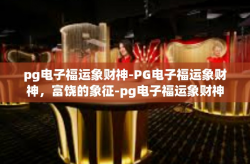 pg电子福运象财神-PG电子福运象财神，富饶的象征-pg电子福运象财神