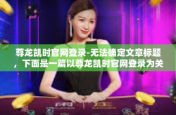 尊龙凯时官网登录-无法确定文章标题，下面是一篇以尊龙凯时官网登录为关键词的文章，尊龙凯时官网登录
