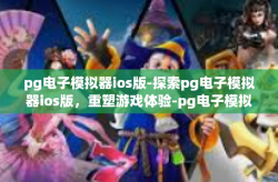 pg电子模拟器ios版-探索pg电子模拟器ios版，重塑游戏体验-pg电子模拟器ios版