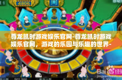 尊龙凯时游戏娱乐官网-尊龙凯时游戏娱乐官网，游戏的乐园与乐趣的世界-尊龙凯时游戏娱乐官网