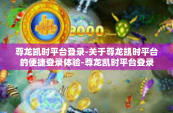 尊龙凯时平台登录-关于尊龙凯时平台的便捷登录体验-尊龙凯时平台登录