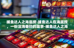 捕鱼达人之海底捞-捕鱼达人在海底捞，一份深海垂钓的趣事-捕鱼达人之海底捞
