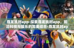 尊龙凯时app-探索尊龙凯时app，前沿科技与娱乐的完美结合-尊龙凯时app