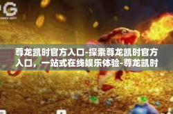 尊龙凯时官方入口-探索尊龙凯时官方入口，一站式在线娱乐体验-尊龙凯时官方入口